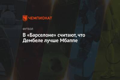 Усман Дембеле - Килиана Мбаппе - В «Барселоне» считают, что Дембеле лучше Мбаппе - championat.com - Франция - Монако