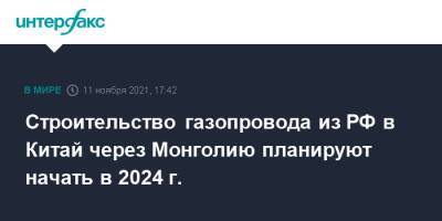Строительство газопровода из РФ в Китай через Монголию планируют начать в 2024 г. - interfax.ru - Москва - Россия - Китай - Монголия