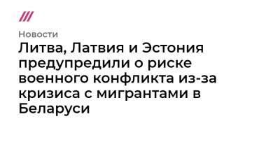 Александр Лукашенко - Литва, Латвия и Эстония предупредили о риске военного конфликта из-за кризиса с мигрантами в Беларуси - tvrain.ru - Украина - Белоруссия - Эстония - Польша - Литва - Латвия