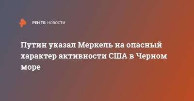 Владимир Путин - Ангела Меркель - Путин указал Меркель на опасный характер активности США в Черном море - ren.tv - Россия - США - Германия