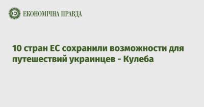 Дмитрий Кулеба - 10 стран ЕС сохранили возможности для путешествий украинцев - Кулеба - epravda.com.ua - Украина - Швеция - Ирландия