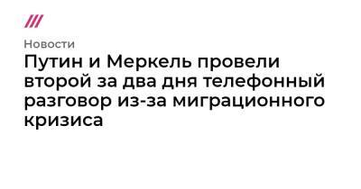 Путин и Меркель провели второй за два дня телефонный разговор из-за миграционного кризиса - tvrain.ru - Россия - США - Киев - Белоруссия - Германия - Минск