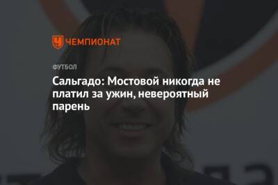 Александр Мостовой - Сальгадо: Мостовой никогда не платил за ужин, невероятный парень - championat.com - Испания