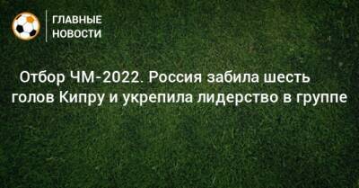 Алексей Сутормин - Антон Заболотный - Андрей Мостовой - Федор Смолов - Александр Ерохин - ⚡ Отбор ЧМ-2022. Россия забила шесть голов Кипру и укрепила лидерство в группе - bombardir.ru - Россия - Хорватия - Кипр