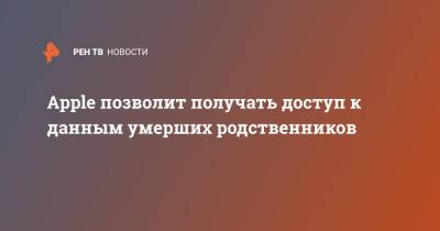 Apple позволит получать доступ к данным умерших родственников - ren.tv - США