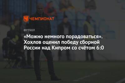 Дмитрий Хохлов - «Можно немного порадоваться». Хохлов оценил победу сборной России над Кипром со счётом 6:0 - championat.com - Москва - Россия - Хорватия - Кипр