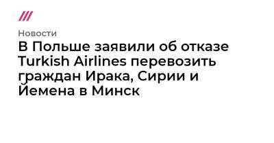 Владимир Путин - Реджеп Эрдоган - Александр Лукашенко - В Польше заявили об отказе Turkish Airlines перевозить граждан Ирака, Сирии и Йемена в Минск - tvrain.ru - Россия - Сирия - Белоруссия - Турция - Германия - Ирак - Польша - Литва - Минск - Йемен - Латвия