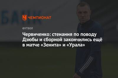 Артем Дзюбы - Андрей Червиченко - Валерий Карпин - Червиченко: стенания по поводу Дзюбы и сборной закончились ещё в матче «Зенита» и «Урала» - championat.com - Россия - Екатеринбург - Кипр