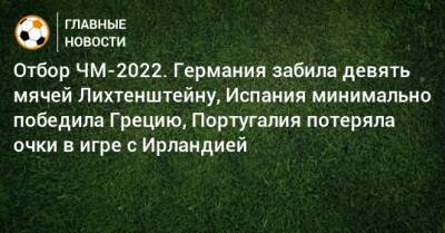 Португалия - Отбор ЧМ-2022. Германия забила девять мячей Лихтенштейну, Испания минимально победила Грецию, Португалия потеряла очки в игре с Ирландией - bombardir.ru - Германия - Румыния - Испания - Португалия - Лихтенштейн - Греция - Ирландия - Исландия