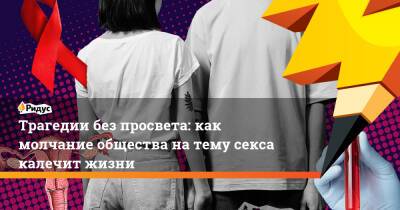 Трагедии без просвета: как молчание общества на тему секса калечит жизни - ridus.ru - Россия