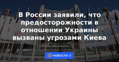 Мария Захарова - Дмитрий Полянский - В России заявили, что предосторожности в отношении Украины вызваны угрозами Киева - news.mail.ru - Россия - Украина - Киев