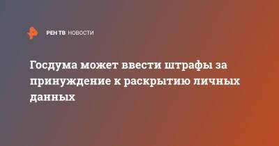 Госдума может ввести штрафы за принуждение к раскрытию личных данных - ren.tv - Россия