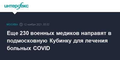 Еще 230 военных медиков направят в подмосковную Кубинку для лечения больных COVID - interfax.ru - Москва - Россия - Санкт-Петербург - Московская обл.