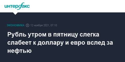 Рубль утром в пятницу слегка слабеет к доллару и евро вслед за нефтью - interfax.ru - Москва - США