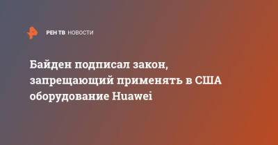 Джо Байден - Байден подписал закон, запрещающий применять в США оборудование Huawei - ren.tv - Китай - США