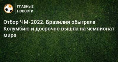 Отбор ЧМ-2022. Бразилия обыграла Колумбию и досрочно вышла на чемпионат мира - bombardir.ru - Колумбия - Бразилия - Венесуэла - Боливия - Эквадор - Чили - Парагвай