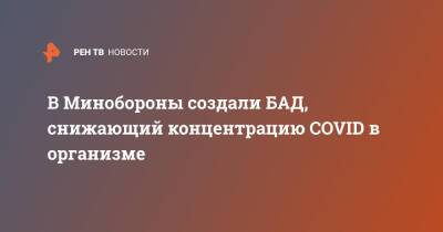 Игорь Кириллов - В Минобороны создали БАД, снижающий концентрацию COVID в организме - ren.tv - Минобороны