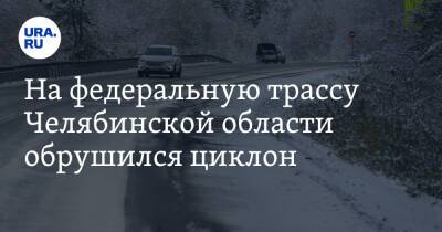 На федеральную трассу Челябинской области обрушился циклон - ura.news - Челябинская обл. - Уфа - Челябинск