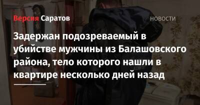Задержан подозреваемый в убийстве мужчины из Балашовского района, тело которого нашли в квартире несколько дней назад - nversia.ru - Россия - Саратовская обл.
