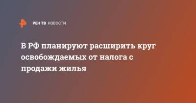 В РФ планируют расширить круг освобождаемых от налога с продажи жилья - ren.tv - Россия