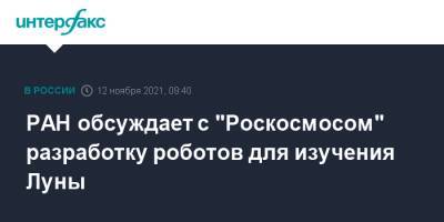 Александр Сергеев - РАН обсуждает с "Роскосмосом" разработку роботов для изучения Луны - interfax.ru - Москва - Россия