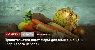 Правительство ищет меры для снижения цены «борщевого набора» - kubnews.ru
