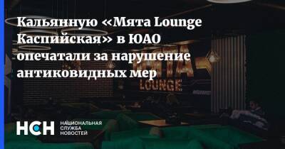 Кальянную «Мята Lounge Каспийская» в ЮАО опечатали за нарушение антиковидных мер - nsn.fm - Москва - Россия