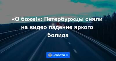 «О боже!»: Петербуржцы сняли на видео падение яркого болида - news.mail.ru - Ленинградская обл. - Санкт-Петербург - Петрозаводск