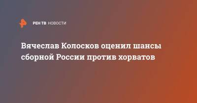 Вячеслав Колосков - Вячеслав Колосков оценил шансы сборной России против хорватов - ren.tv - Россия - Санкт-Петербург - Хорватия - Кипр