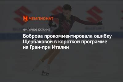 Анна Щербакова - Екатерина Боброва - Боброва прокомментировала ошибку Щербаковой в короткой программе на Гран-при Италии - championat.com - Италия