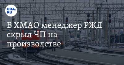 В ХМАО менеджер РЖД скрыл ЧП на производстве - ura.news - Сургут - Югра - Уральск