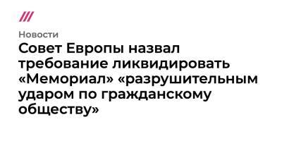 Совет Европы назвал требование ликвидировать «Мемориал» «разрушительным ударом по гражданскому обществу» - tvrain.ru - Москва - Россия