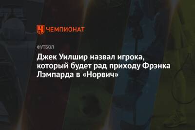 Фрэнк Лэмпард - Джек Уилшир назвал игрока, который будет рад приходу Фрэнка Лэмпарда в «Норвич» - championat.com - Англия