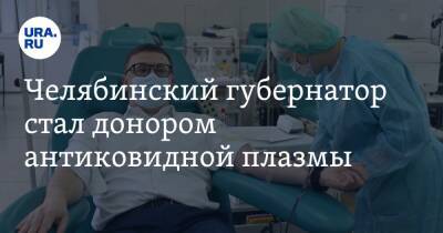 Алексей Текслер - Челябинский губернатор стал донором антиковидной плазмы. Фото - ura.news - Челябинская обл. - Челябинск
