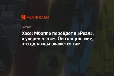 Хесе: Мбаппе перейдёт в «Реал», я уверен в этом. Он говорил мне, что однажды окажется там - championat.com - Монако