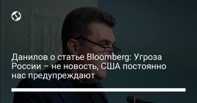 Алексей Данилов - Данилов о статье Bloomberg: Угроза России – не новость, США постоянно нас предупреждают - liga.net - Россия - США - Украина
