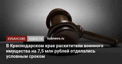 Игорь Петров - В Краснодарском крае расхитители военного имущества на 7,5 млн рублей отделались условным сроком - kubnews.ru - Краснодарский край