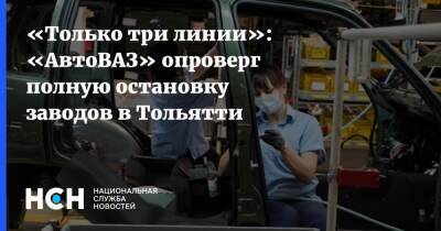 Михаил Рябов - «Только три линии»: «АвтоВАЗ» опроверг полную остановку заводов в Тольятти - nsn.fm - Тольятти