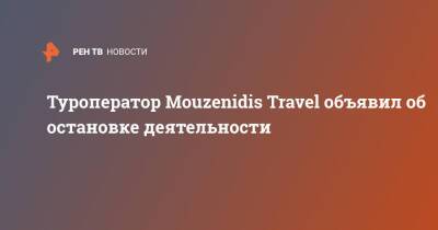 Туроператор Mouzenidis Travel объявил об остановке деятельности - ren.tv - Россия - Греция