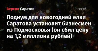 Подиум для новогодней елки Саратова установит бизнесмен из Подмосковья (он сбил цену на 1,2 миллиона рублей) - nversia.ru - Московская обл. - Саратов - Саратова