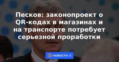 Песков: законопроект о QR-кодах в магазинах и на транспорте потребует серьезной проработки - news.mail.ru - респ. Чувашия - Свердловская обл.