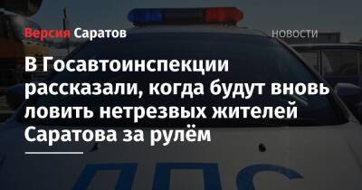 В Госавтоинспекции рассказали, когда будут вновь ловить нетрезвых жителей Саратова за рулём - nversia.ru - Саратов