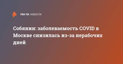Сергей Собянин - Собянин: заболеваемость COVID в Москве снизилась из-за нерабочих дней - ren.tv - Москва - Россия