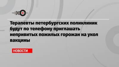 Дмитрий Лисовец - Терапевты петербургских поликлиник будут по телефону приглашать непривитых пожилых горожан на укол вакцины - echo.msk.ru