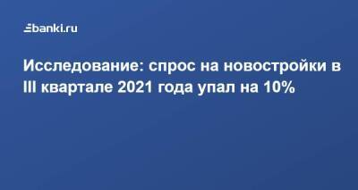 Исследование: спрос на новостройки в III квартале 2021 года упал на 10% - smartmoney.one - Россия