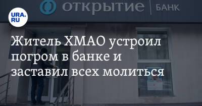 Житель ХМАО устроил погром в банке и заставил всех молиться - ura.news - Югра - Когалым