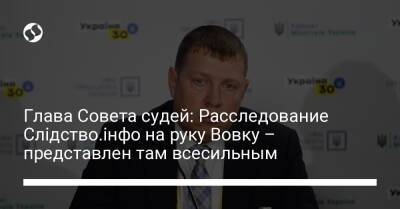 Владимир Зеленский - Павел Вовок - Глава Совета судей: Расследование Слідство.інфо на руку Вовку – представлен там всесильным - liga.net - Украина