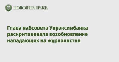 Олег Осипов - Глава набсовета Укрэксимбанка раскритиковала возобновление нападающих на журналистов - epravda.com.ua - Украина