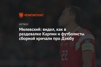 Артем Дзюбы - Артем Милевский - Валерий Карпин - Милевский: видел, как в раздевалке Карпин и футболисты сборной кричали про Дзюбу - championat.com - Россия - Украина