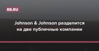 Johnson & Johnson разделится на две публичные компании - rb.ru